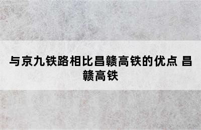 与京九铁路相比昌赣高铁的优点 昌赣高铁